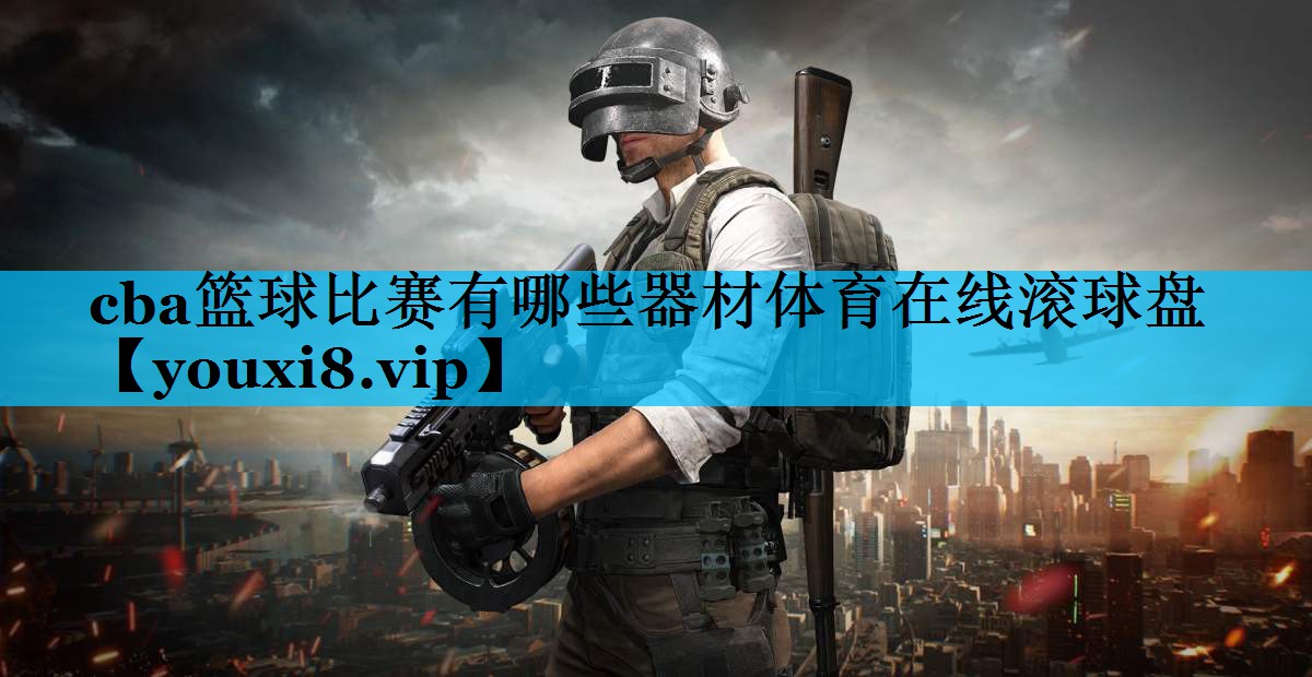 cba篮球比赛有哪些器材体育在线滚球盘