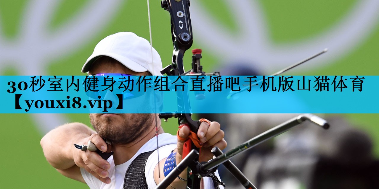 30秒室内健身动作组合直播吧手机版山猫体育
