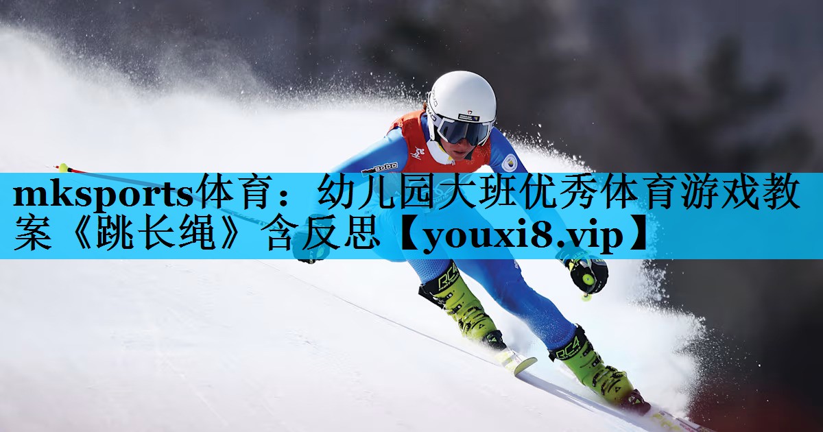 mksports体育：幼儿园大班优秀体育游戏教案《跳长绳》含反思