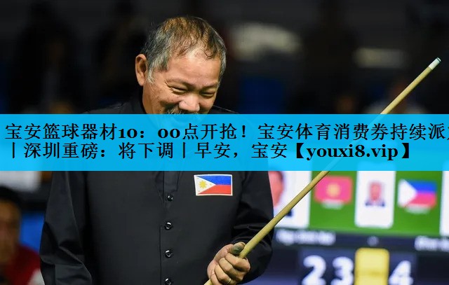 宝安篮球器材10：00点开抢！宝安体育消费券持续派发丨深圳重磅：将下调丨早安，宝安