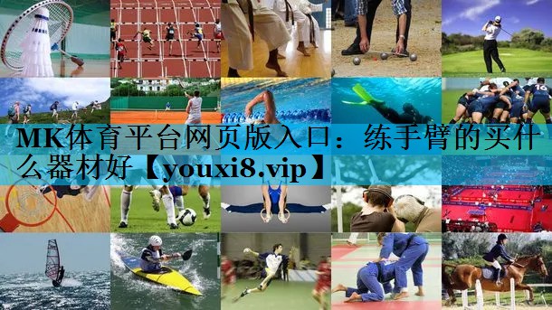 MK体育平台网页版入口：练手臂的买什么器材好