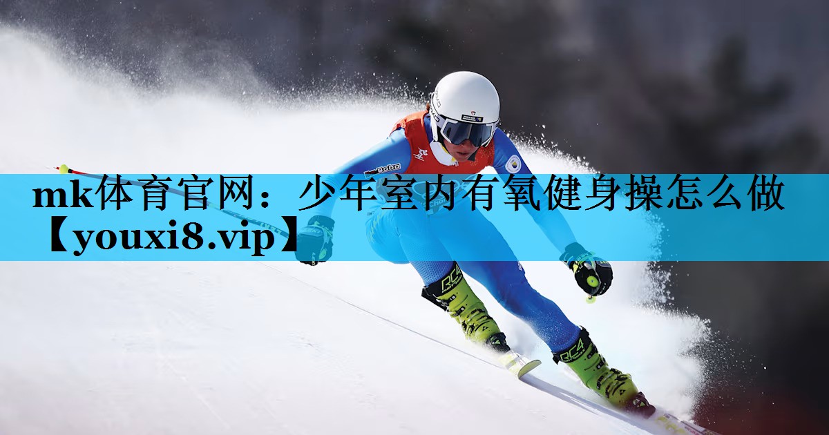 mk体育官网：少年室内有氧健身操怎么做