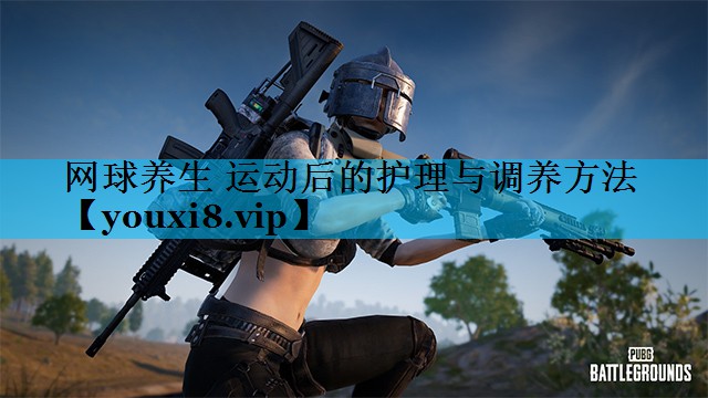 网球养生 运动后的护理与调养方法