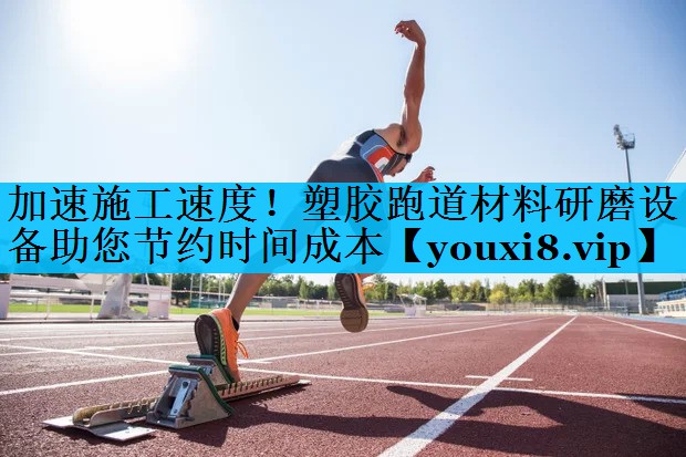 加速施工速度！塑胶跑道材料研磨设备助您节约时间成本
