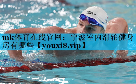 mk体育在线官网：宁波室内滑轮健身房有哪些