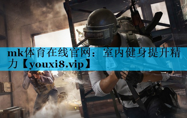 mk体育在线官网：室内健身提升精力
