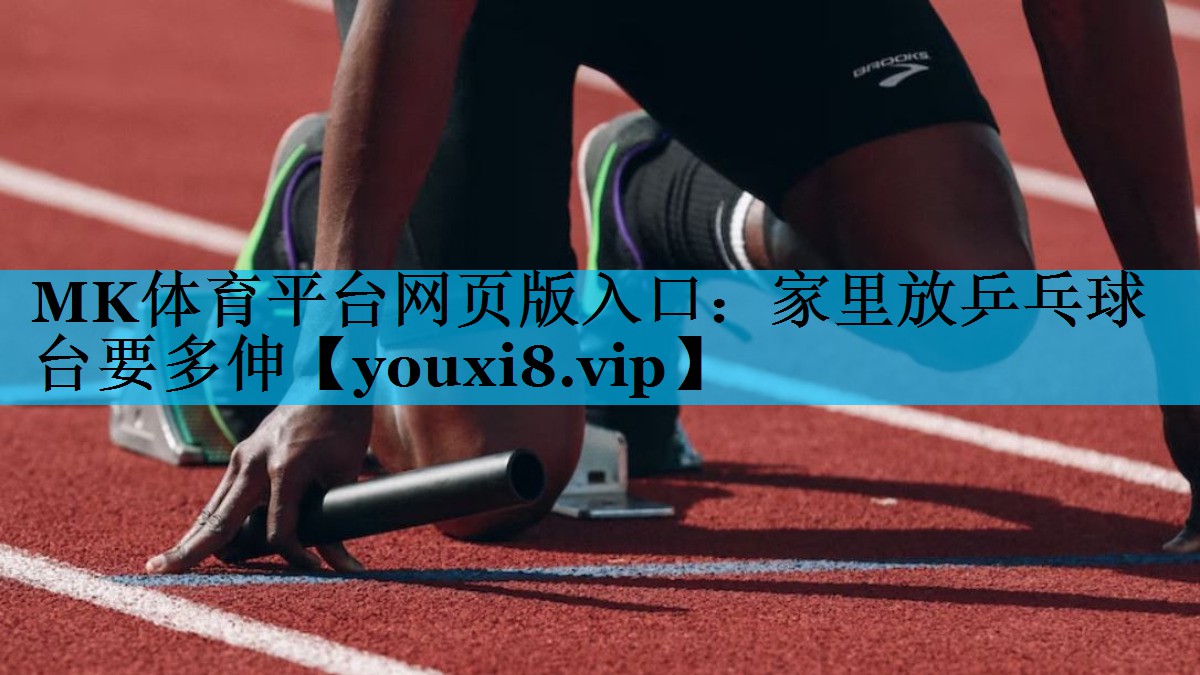 MK体育平台网页版入口：家里放乒乓球台要多伸