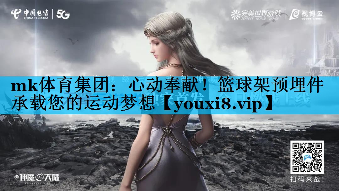 mk体育集团：心动奉献！篮球架预埋件承载您的运动梦想