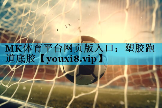 MK体育平台网页版入口：塑胶跑道底胶
