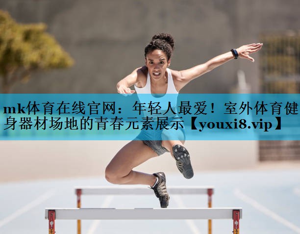 mk体育在线官网：年轻人最爱！室外体育健身器材场地的青春元素展示