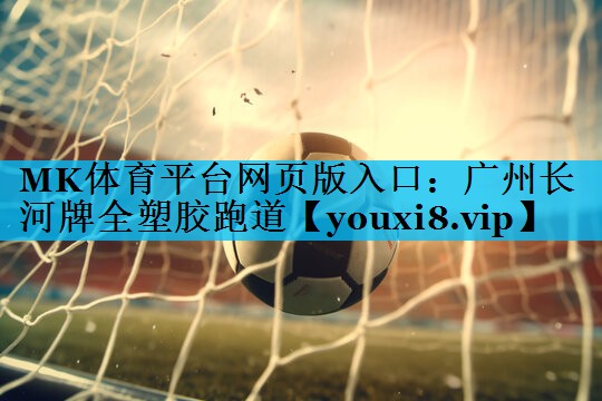 MK体育平台网页版入口：广州长河牌全塑胶跑道