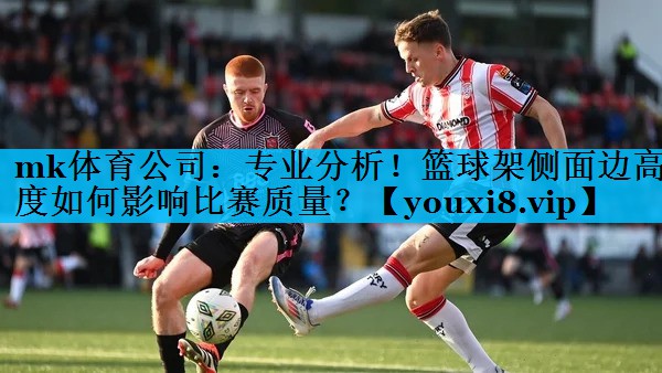 专业分析！篮球架侧面边高度如何影响比赛质量？
