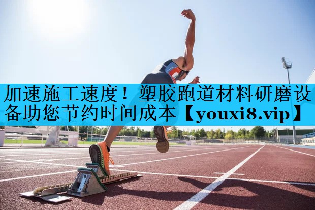 加速施工速度！塑胶跑道材料研磨设备助您节约时间成本