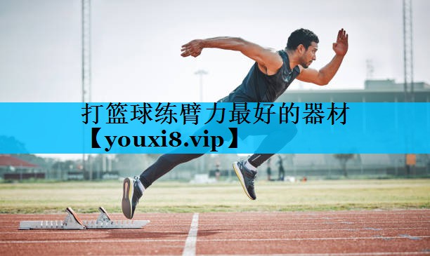 打篮球练臂力最好的器材