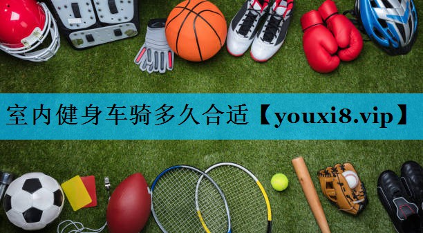 室内健身车骑多久合适 室内健身车骑多久合适